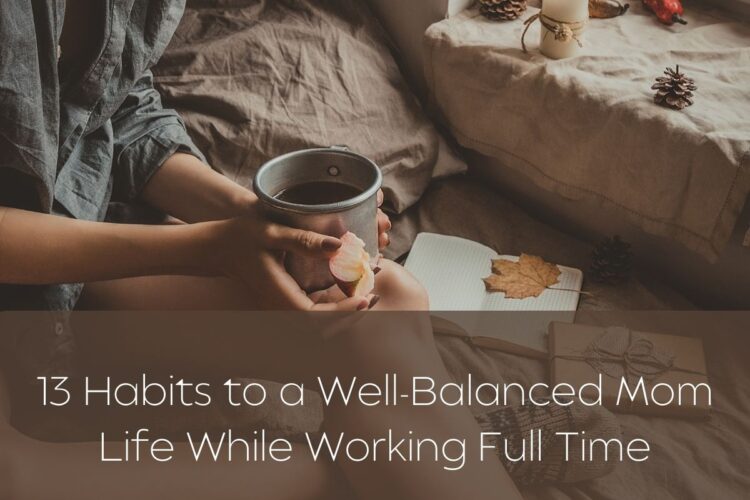 13 Habits to a Well-Balanced Mom Life While Working Full Time