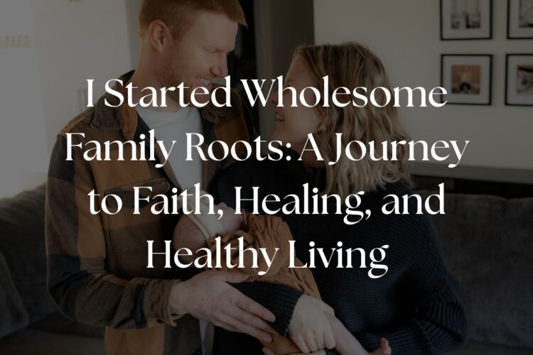 I Started Wholesome Family Roots: A Journey to Faith, Healing, and Healthy Living
