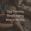 The Sunday Reset Every Mama Needs