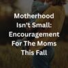 Motherhood Isn't Small: Encouragement For The Moms This Fall