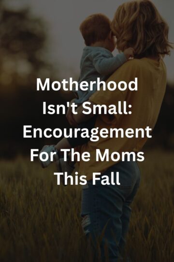 Motherhood Isn't Small: Encouragement For The Moms This Fall