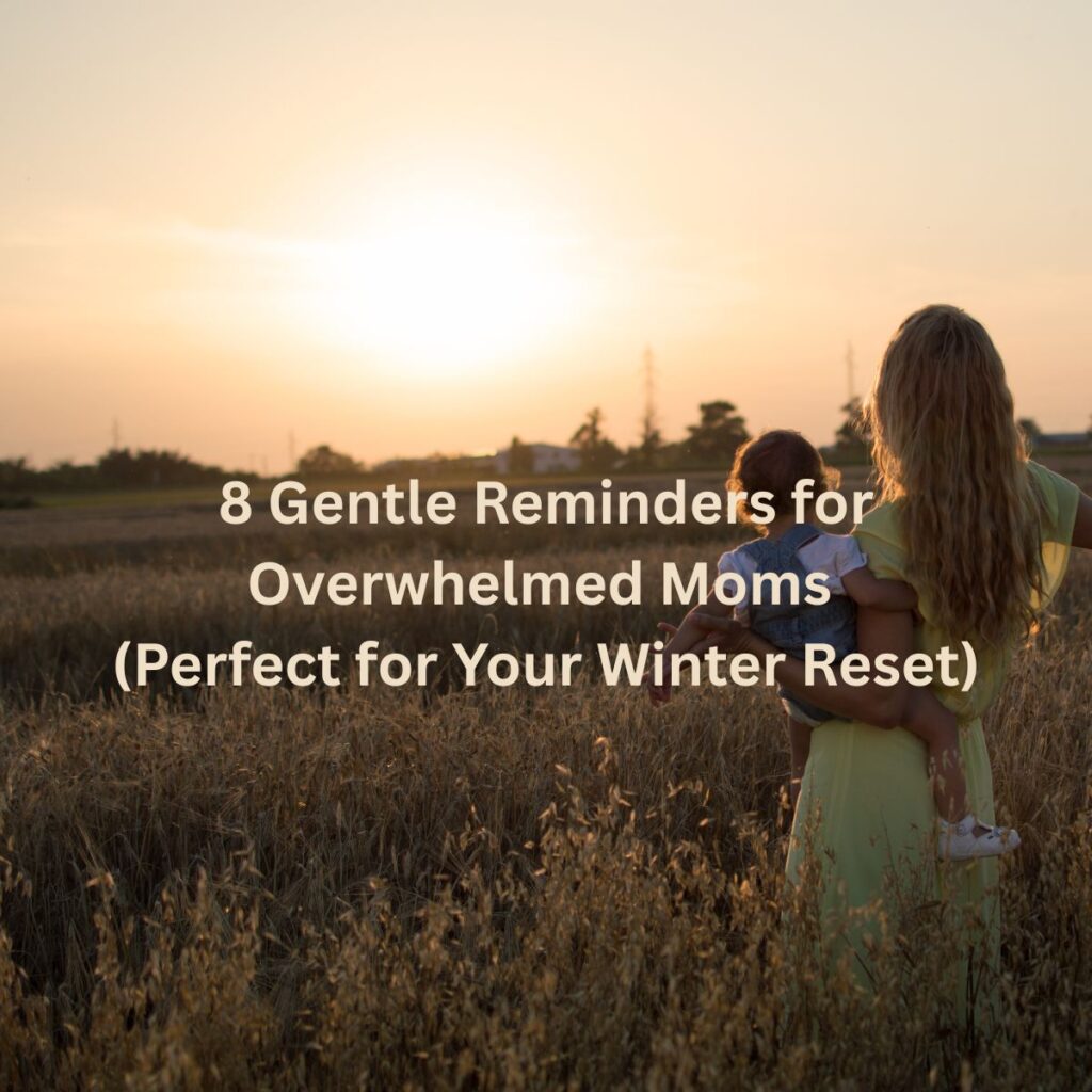 8 Gentle Reminders for Overwhelmed Moms (Perfect for Your Winter Reset)