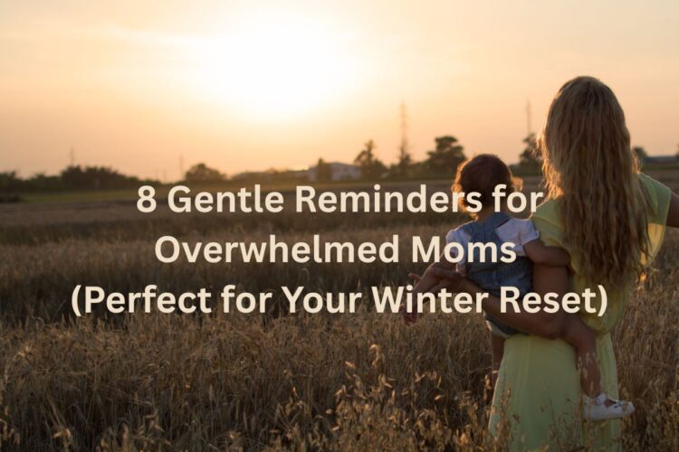 8 Gentle Reminders for Overwhelmed Moms (Perfect for Your Winter Reset)