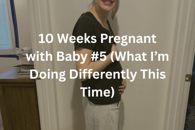 10 Weeks Pregnant with Baby #5 (What I’m Doing Differently This Time)